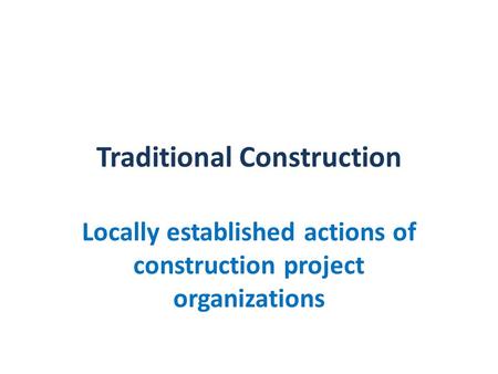 Traditional Construction Locally established actions of construction project organizations.