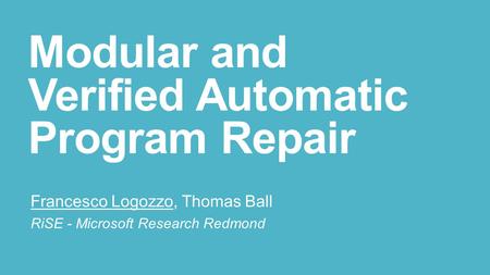 Modular and Verified Automatic Program Repair Francesco Logozzo, Thomas Ball RiSE - Microsoft Research Redmond.