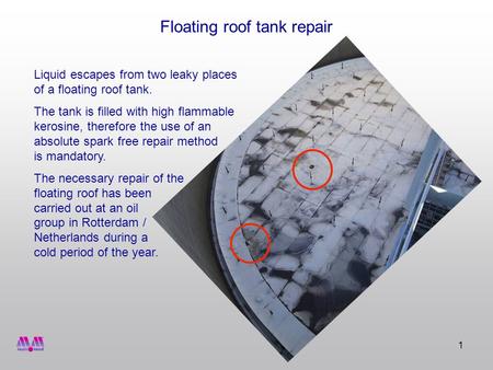 1 Floating roof tank repair Liquid escapes from two leaky places of a floating roof tank. The tank is filled with high flammable kerosine, therefore the.