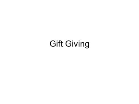 Gift Giving. Your last gift. What was the last gift you received (money counts)? Who gave it to you (parent, grandparent, friend)? What would you estimate.