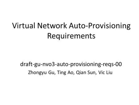 Virtual Network Auto-Provisioning Requirements draft-gu-nvo3-auto-provisioning-reqs-00 Zhongyu Gu, Ting Ao, Qian Sun, Vic Liu.