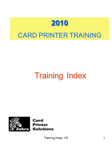 Training Index V5 1 2010 CARD PRINTER TRAINING Training Index.