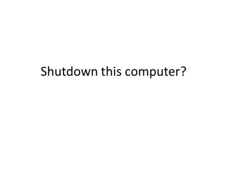 Shutdown this computer?. Click “Shut down” to turn off computer.