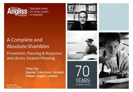 A Complete and Absolute Shambles Prevention, Planning & Response and Library Disaster Planning RTO No. 3045 CRICOS No 1505M Vicky Qin Special Collections.