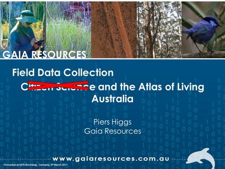 P088; Presented in Canberra, 27 th March, 2008 Presented at GER Workshop, Canberra, 4 th March 2011 GAIA RESOURCES Citizen Science and the Atlas of Living.