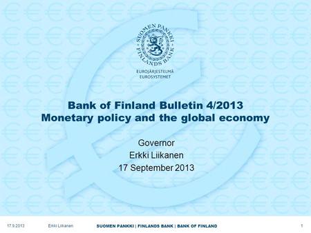 SUOMEN PANKKI | FINLANDS BANK | BANK OF FINLAND Bank of Finland Bulletin 4/2013 Monetary policy and the global economy Governor Erkki Liikanen 17 September.