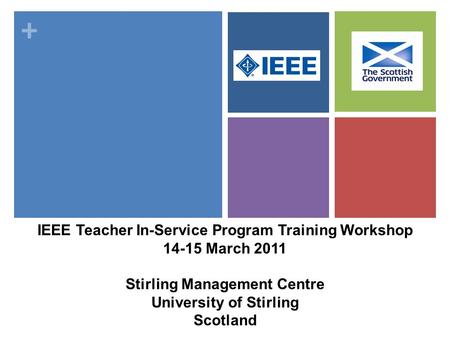 + IEEE Teacher In-Service Program Training Workshop 14-15 March 2011 Stirling Management Centre University of Stirling Scotland.