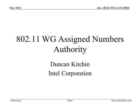 Doc.: IEEE 802.11-02/380r0 Submission May 2002 Duncan Kitchin, IntelSlide 1 802.11 WG Assigned Numbers Authority Duncan Kitchin Intel Corporation.