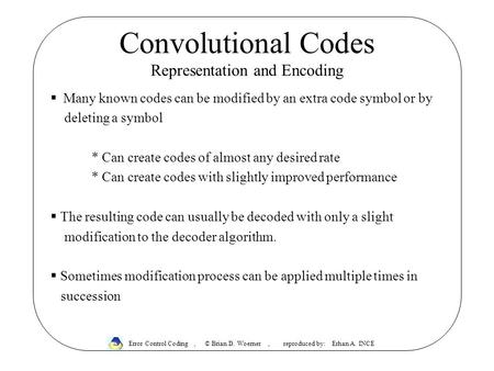 Convolutional Codes Representation and Encoding  Many known codes can be modified by an extra code symbol or by deleting a symbol * Can create codes of.
