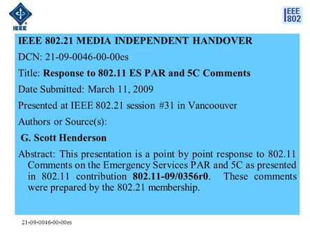 21-09-0046-00-00es IEEE 802.21 MEDIA INDEPENDENT HANDOVER DCN: 21-09-0046-00-00es Title: Response to 802.11 ES PAR and 5C Comments Date Submitted: March.