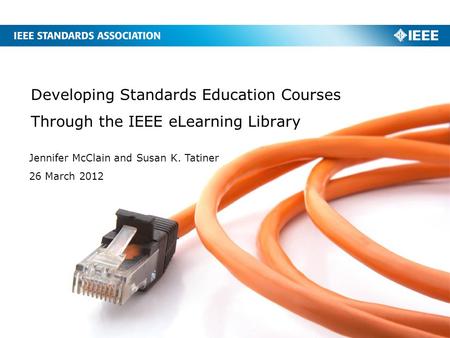 Developing Standards Education Courses Through the IEEE eLearning Library Jennifer McClain and Susan K. Tatiner 26 March 2012.