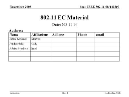 Doc.: IEEE 802.11-08/1438r0 Submission November 2008 Jon Rosdahl, CSRSlide 1 802.11 EC Material Date: 208-11-14 Authors:
