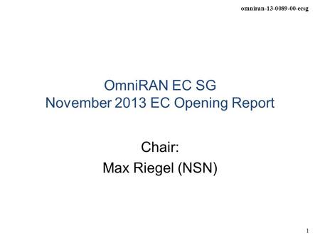 Omniran-13-0089-00-ecsg 1 OmniRAN EC SG November 2013 EC Opening Report Chair: Max Riegel (NSN)