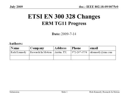 Doc.: IEEE 802.18-09/0075r0 Submission July 2009 Rich Kennedy, Research In MotionSlide 1 ETSI EN 300 328 Changes ERM TG11 Progress Date: 2009-7-14 Authors: