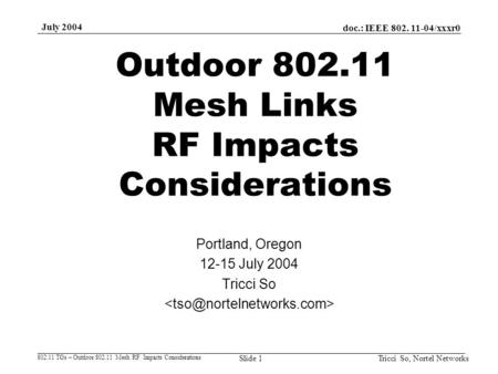 Doc.: IEEE 802. 11-04/xxxr0 802.11 TGs – Outdoor 802.11 Mesh RF Impacts Considerations July 2004 Tricci So, Nortel NetworksSlide 1 Outdoor 802.11 Mesh.