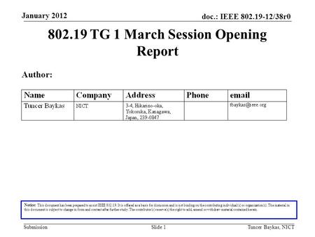 Doc.: IEEE 802.19-12/38r0 Submission January 2012 Tuncer Baykas, NICTSlide 1 802.19 TG 1 March Session Opening Report Notice: This document has been prepared.