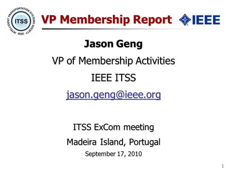 1 VP Membership Report Jason Geng VP of Membership Activities IEEE ITSS ITSS ExCom meeting Madeira Island, Portugal September 17, 2010.