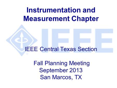 Instrumentation and Measurement Chapter IEEE Central Texas Section Fall Planning Meeting September 2013 San Marcos, TX.