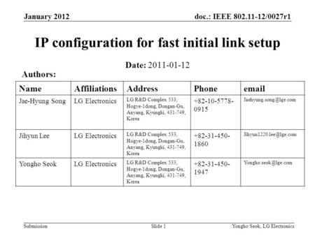 Doc.: IEEE 802.11-12/0027r1 Submission January 2012 Yongho Seok, LG ElectronicsSlide 1 IP configuration for fast initial link setup Date: 2011-01-12 Authors: