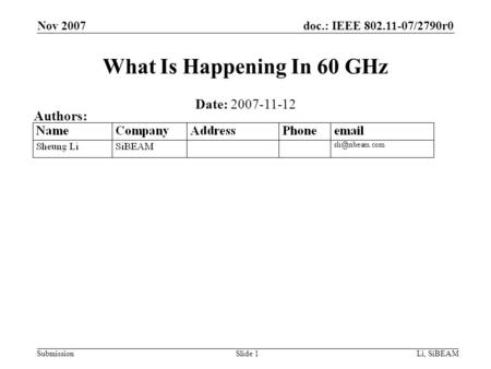 Doc.: IEEE 802.11-07/2790r0 Submission Nov 2007 Li, SiBEAMSlide 1 What Is Happening In 60 GHz Date: 2007-11-12 Authors: