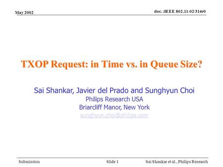 Doc. :IEEE 802.11-02/314r0 Submission Sai Shankar et al., Philips ResearchSlide 1 May 2002 TXOP Request: in Time vs. in Queue Size? Sai Shankar, Javier.