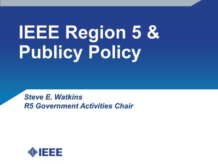 IEEE Region 5 & Publicy Policy Steve E. Watkins R5 Government Activities Chair.