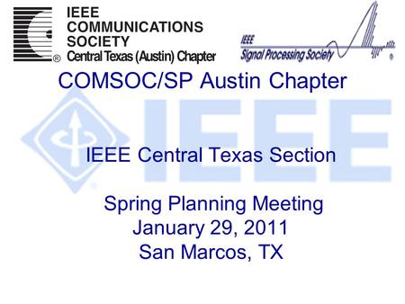 IEEE Central Texas Section Spring Planning Meeting January 29, 2011 San Marcos, TX COMSOC/SP Austin Chapter.