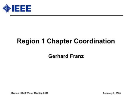 February 9, 2008 Region 1 BoG Winter Meeting 2008 Region 1 Chapter Coordination Gerhard Franz.