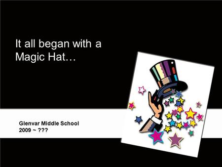 It all began with a Magic Hat… Glenvar Middle School 2009 ~ ??? 1.