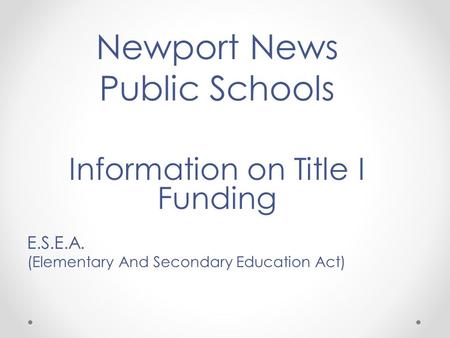Newport News Public Schools Information on Title I Funding E.S.E.A. (Elementary And Secondary Education Act)