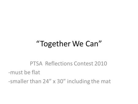 “Together We Can” PTSA Reflections Contest 2010 -must be flat -smaller than 24” x 30” including the mat.