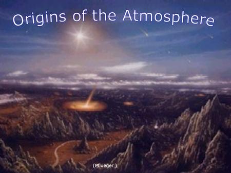 (Pflueger ). Today’s Objectives Students will be able to: 1. Discuss how we have arrived at the current atmosphere from the original atmosphere. 2. Compare.