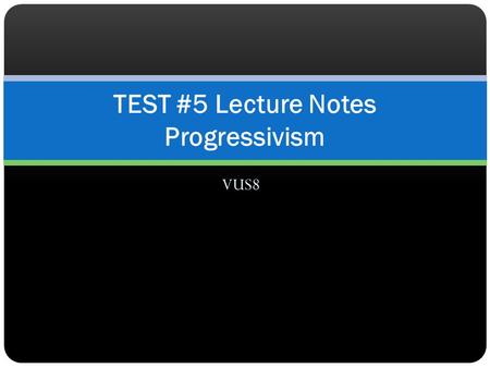 TEST #5 Lecture Notes Progressivism
