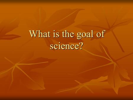 What is the goal of science?