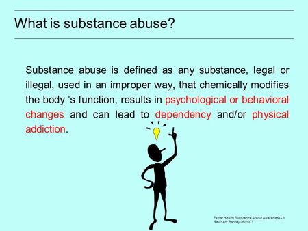 Expat Health Substance Abuse Awareness - 1 Revised: Barbey 05/2003 What is substance abuse?  Substance abuse is defined as any substance, legal or illegal,