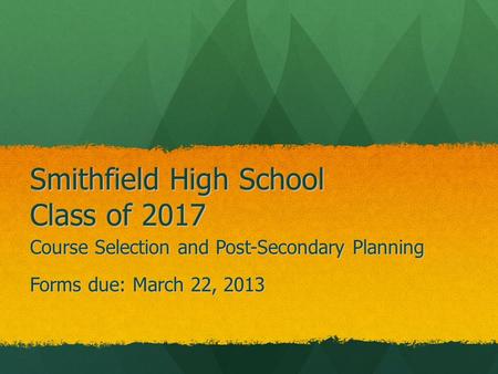 Smithfield High School Class of 2017 Course Selection and Post-Secondary Planning Forms due: March 22, 2013.