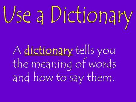 A dictionary tells you the meaning of words and how to say them.