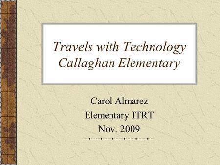 Travels with Technology Callaghan Elementary Carol Almarez Elementary ITRT Nov. 2009.