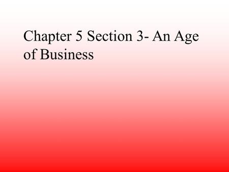 Chapter 5 Section 3- An Age of Business