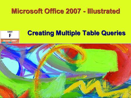 Microsoft Office 2007 - Illustrated Creating Multiple Table Queries.