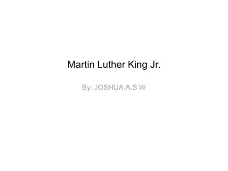 Martin Luther King Jr. By: JOSHUA.A.S.W. Martin Luther King Jr. was shot by a sniper bullet by a white man that didn't like him and he was a bad person.