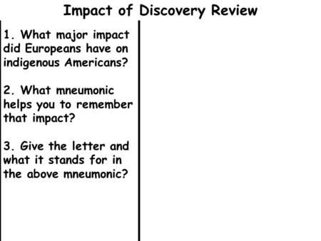 1. What major impact did Europeans have on indigenous Americans? 2. What mneumonic helps you to remember that impact? 3. Give the letter and what it stands.