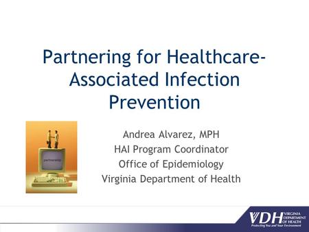 Partnering for Healthcare- Associated Infection Prevention Andrea Alvarez, MPH HAI Program Coordinator Office of Epidemiology Virginia Department of Health.