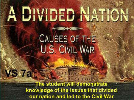 VS 7a The student will demonstrate knowledge of the issues that divided our nation and led to the Civil War.
