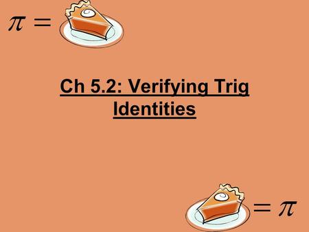 Ch 5.2: Verifying Trig Identities. What are you doing? Trying to prove the left side equals the right side How do I do that? 1.Pick ONE SIDE to simplify.