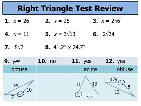 Right Triangle Test Review 1. x = 262. x = 253. x = 2  6 4. x = 115. x = 3  13 6. 2  34 7. 8  2 8. 41.2” x 24.7” 9. yes10. no11. yes12. yes obtuseacuteobtuse.