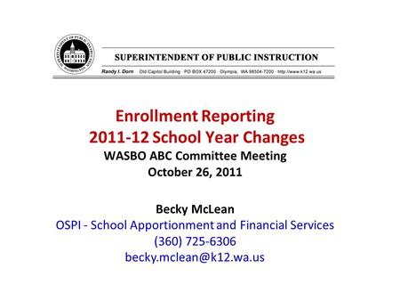 Enrollment Reporting 2011-12 School Year Changes WASBO ABC Committee Meeting October 26, 2011 Becky McLean OSPI - School Apportionment and Financial Services.