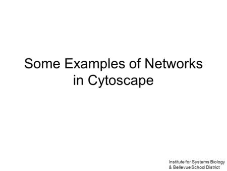 Some Examples of Networks in Cytoscape Institute for Systems Biology & Bellevue School District.