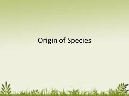 Origin of Species Origins of Species Key Question: Where do all of the new types of species come from? Initial Thoughts: 4 minutes.