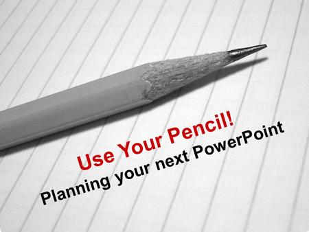 Use Your Pencil! Planning your next PowerPoint. (1) Brainstorming What is the ESSENCE of what you’re trying to say?